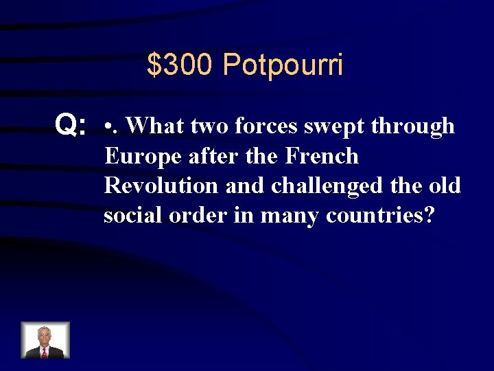 $300 Potpourri Q: • . What two forces swept through Europe after the French