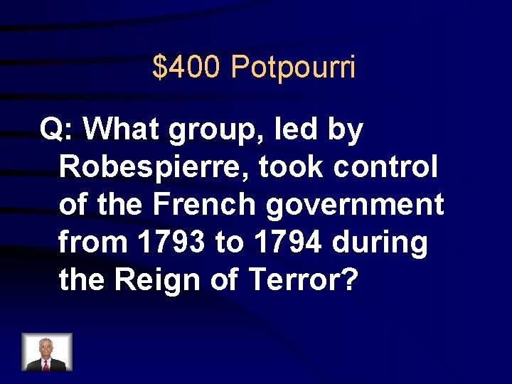 $400 Potpourri Q: What group, led by Robespierre, took control of the French government