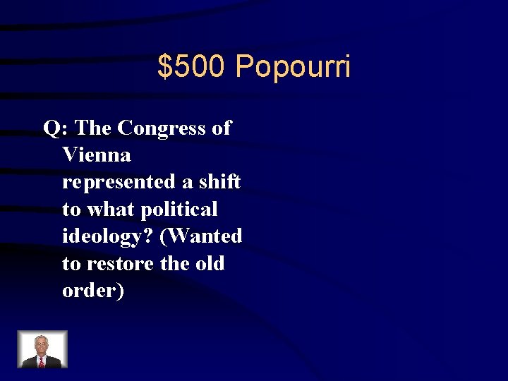 $500 Popourri Q: The Congress of Vienna represented a shift to what political ideology?