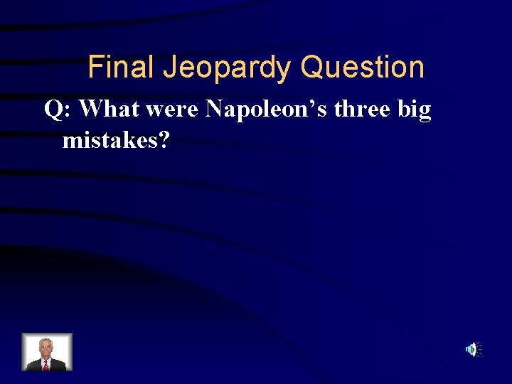 Final Jeopardy Question Q: What were Napoleon’s three big mistakes? 