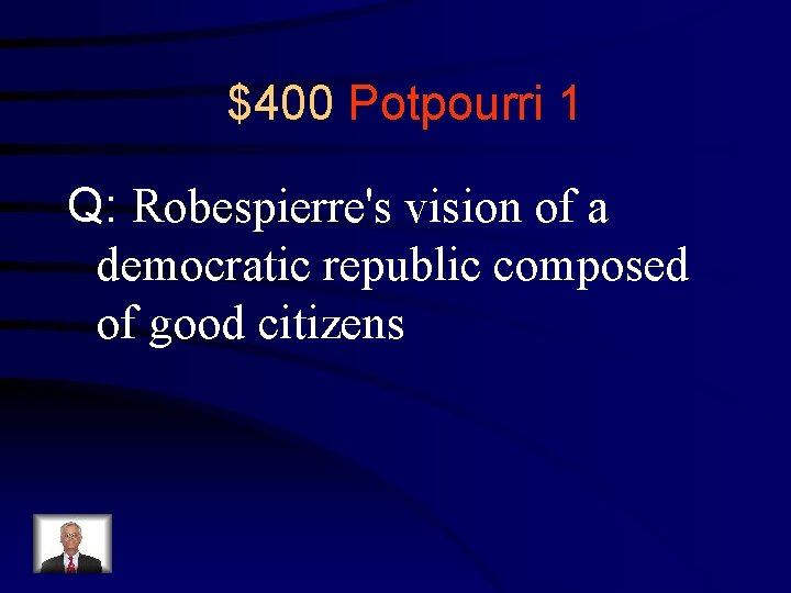 $400 Potpourri 1 Q: Robespierre's vision of a democratic republic composed of good citizens
