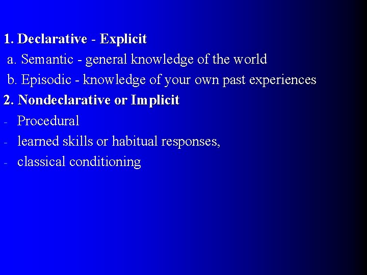 1. Declarative - Explicit a. Semantic - general knowledge of the world b. Episodic