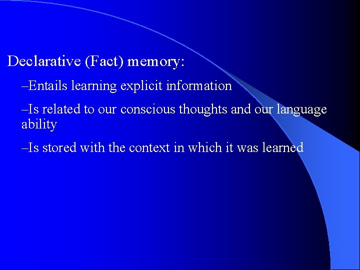 Declarative (Fact) memory: –Entails learning explicit information –Is related to our conscious thoughts and