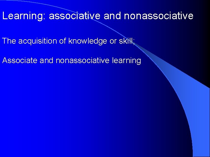 Learning: associative and nonassociative The acquisition of knowledge or skill; Associate and nonassociative learning