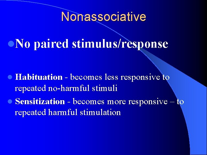 Nonassociative l. No paired stimulus/response l Habituation - becomes less responsive to repeated no-harmful