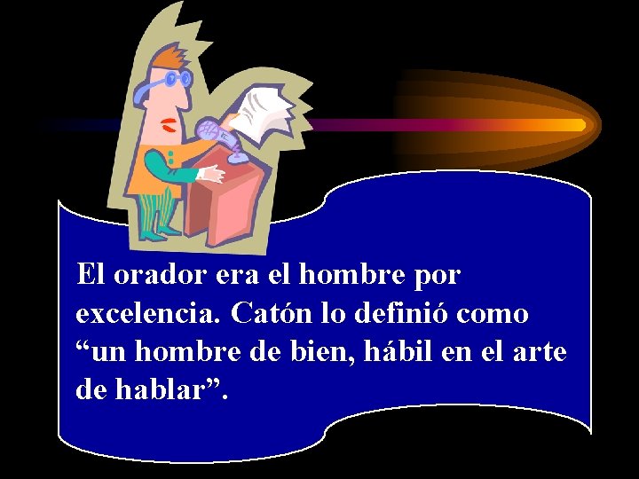 El orador era el hombre por excelencia. Catón lo definió como “un hombre de