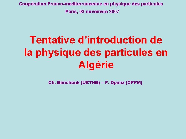 Coopération Franco-méditerranéenne en physique des particules Paris, 08 novemvre 2007 Tentative d’introduction de la