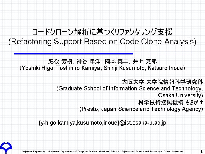 コードクローン解析に基づくリファクタリング支援 (Refactoring Support Based on Code Clone Analysis) 肥後 芳樹，神谷 年洋，楠本 真二，井上 克郎 (Yoshiki