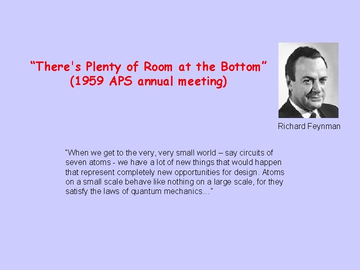 “There's Plenty of Room at the Bottom” (1959 APS annual meeting) Richard Feynman “When