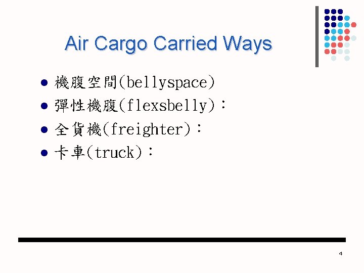 Air Cargo Carried Ways l l 機腹空間(bellyspace) 彈性機腹(flexsbelly)： 全貨機(freighter)： 卡車(truck)： 4 