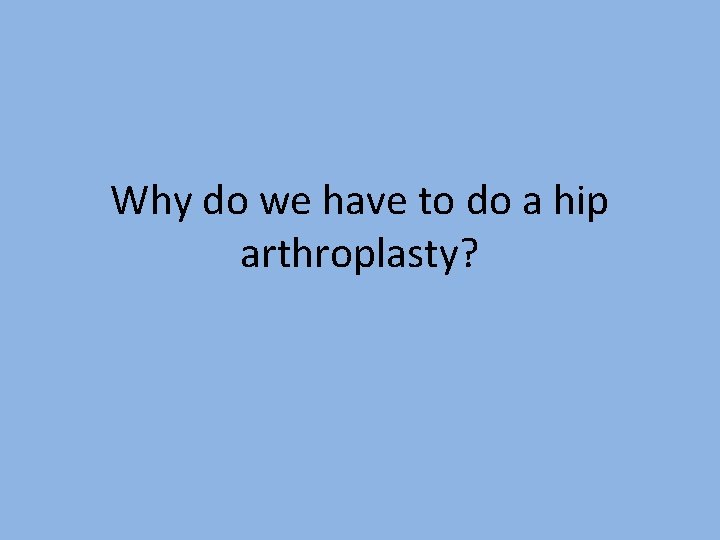 Why do we have to do a hip arthroplasty? 