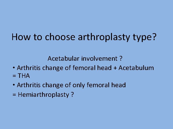 How to choose arthroplasty type? Acetabular involvement ? • Arthritis change of femoral head