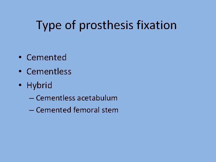 Type of prosthesis fixation • Cemented • Cementless • Hybrid – Cementless acetabulum –