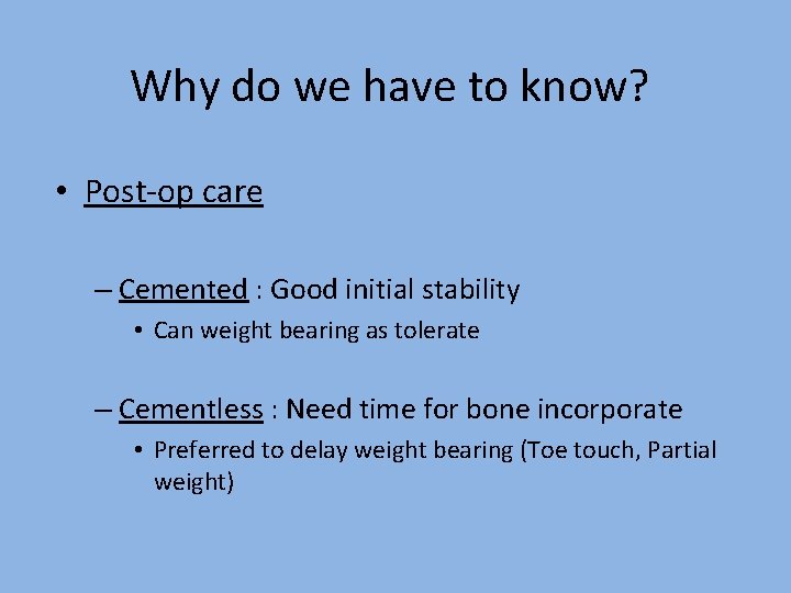 Why do we have to know? • Post-op care – Cemented : Good initial