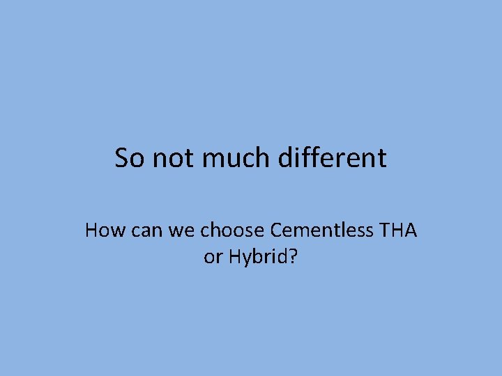 So not much different How can we choose Cementless THA or Hybrid? 