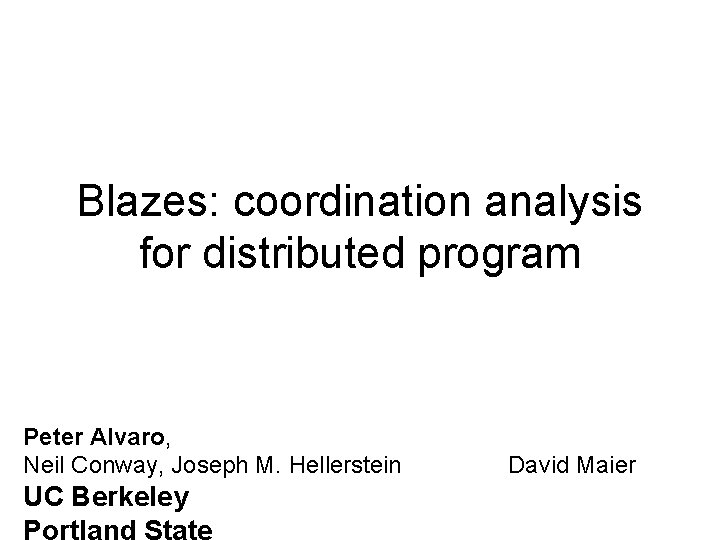 Blazes: coordination analysis for distributed program Peter Alvaro, Neil Conway, Joseph M. Hellerstein UC