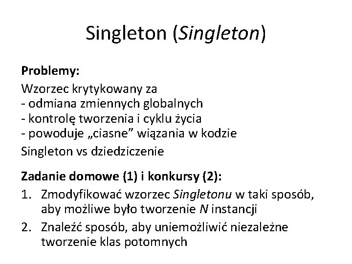 Singleton (Singleton) Problemy: Wzorzec krytykowany za - odmiana zmiennych globalnych - kontrolę tworzenia i