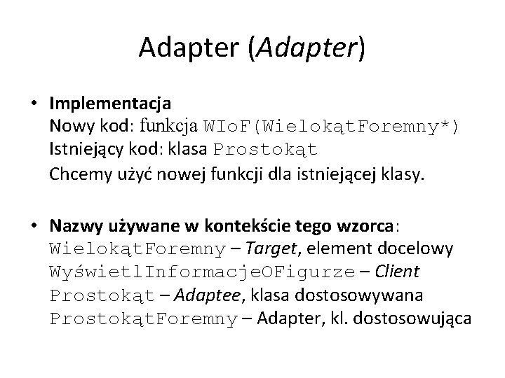Adapter (Adapter) • Implementacja Nowy kod: funkcja WIo. F(Wielokąt. Foremny*) Istniejący kod: klasa Prostokąt