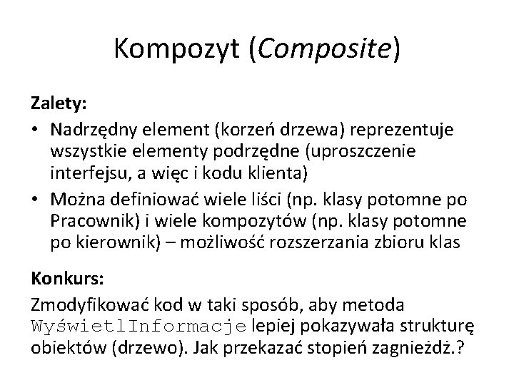 Kompozyt (Composite) Zalety: • Nadrzędny element (korzeń drzewa) reprezentuje wszystkie elementy podrzędne (uproszczenie interfejsu,
