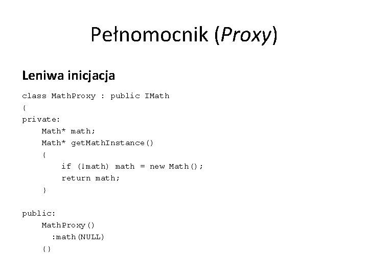 Pełnomocnik (Proxy) Leniwa inicjacja class Math. Proxy : public IMath { private: Math* math;