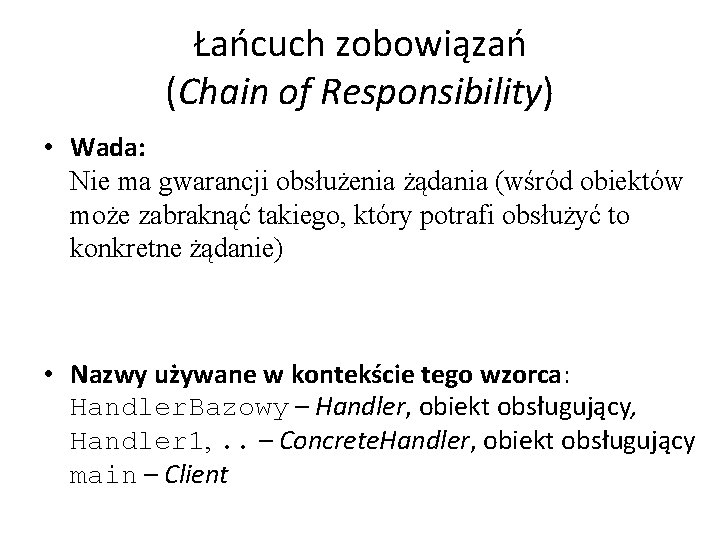 Łańcuch zobowiązań (Chain of Responsibility) • Wada: Nie ma gwarancji obsłużenia żądania (wśród obiektów