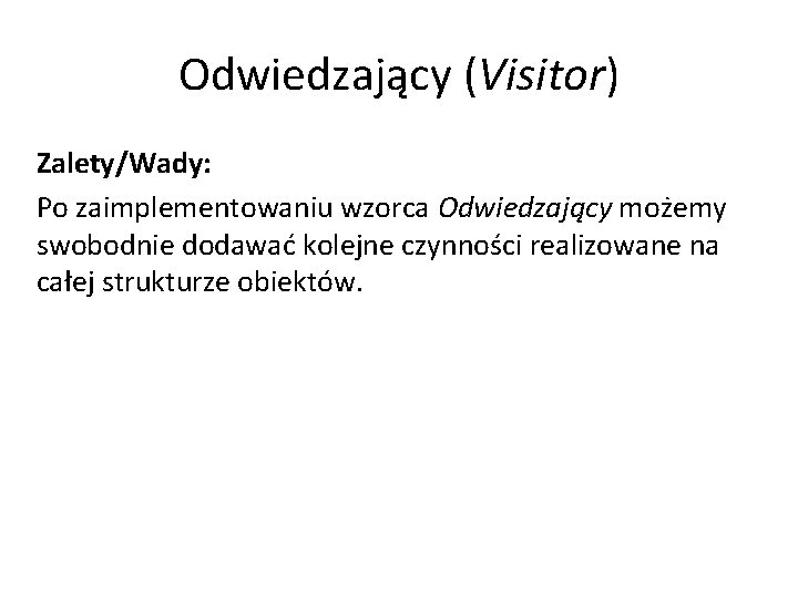 Odwiedzający (Visitor) Zalety/Wady: Po zaimplementowaniu wzorca Odwiedzający możemy swobodnie dodawać kolejne czynności realizowane na
