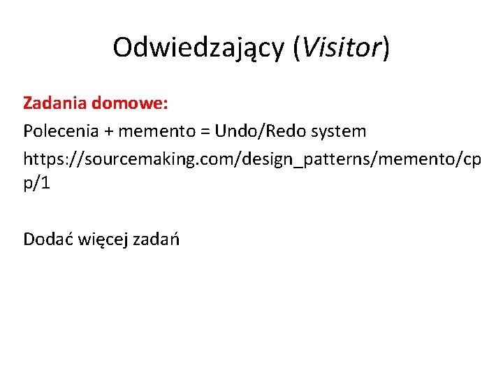 Odwiedzający (Visitor) Zadania domowe: Polecenia + memento = Undo/Redo system https: //sourcemaking. com/design_patterns/memento/cp p/1