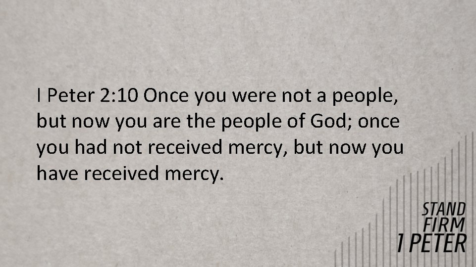 I Peter 2: 10 Once you were not a people, but now you are I Peter 2: 10 Once you were not a people, but now you are