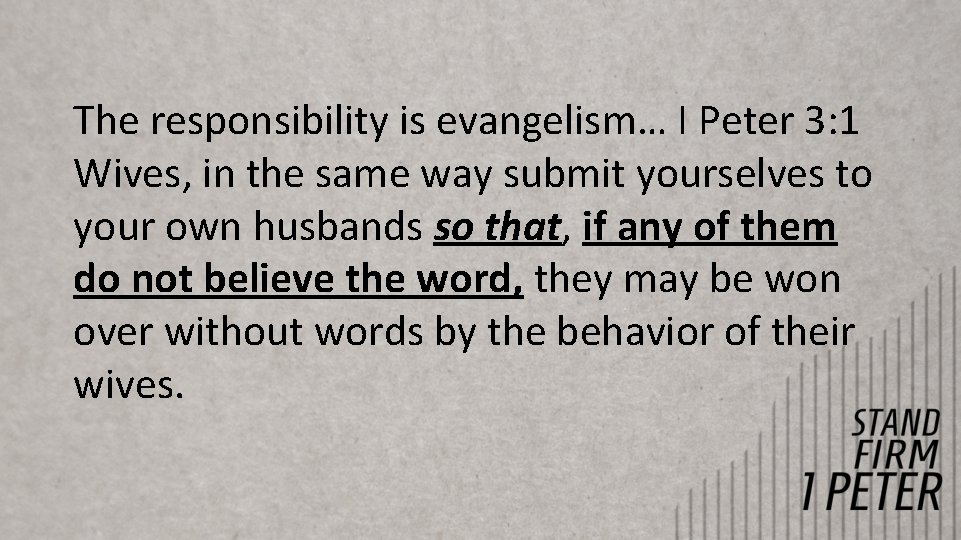 The responsibility is evangelism… I Peter 3: 1 Wives, in the same way submit The responsibility is evangelism… I Peter 3: 1 Wives, in the same way submit