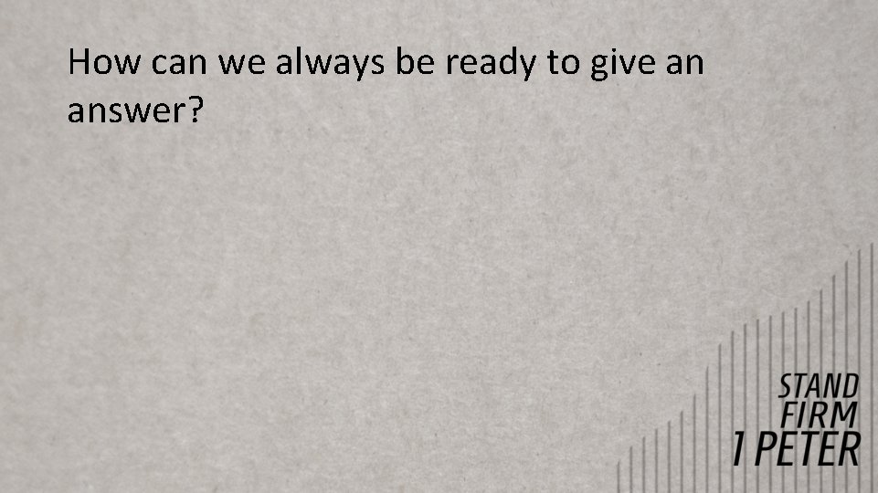 How can we always be ready to give an answer? How can we always be ready to give an answer?