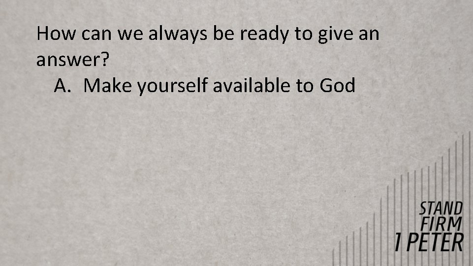 How can we always be ready to give an answer? A. Make yourself available How can we always be ready to give an answer? A. Make yourself available