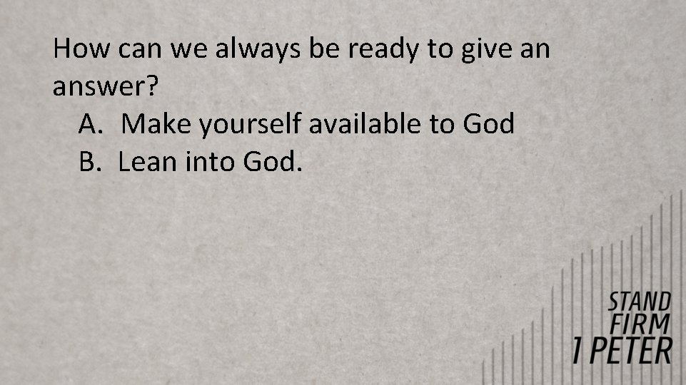 How can we always be ready to give an answer? A. Make yourself available How can we always be ready to give an answer? A. Make yourself available