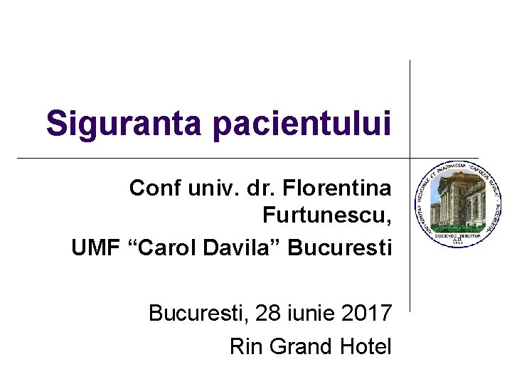 Siguranta pacientului Conf univ. dr. Florentina Furtunescu, UMF “Carol Davila” Bucuresti, 28 iunie 2017