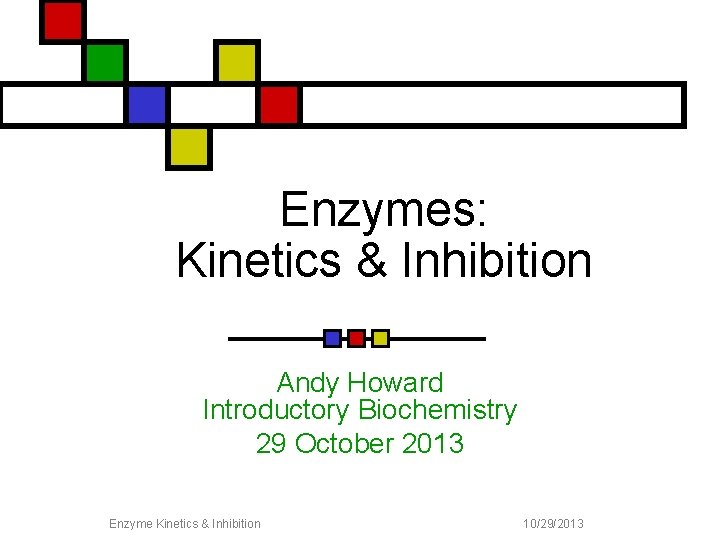Enzymes: Kinetics & Inhibition Andy Howard Introductory Biochemistry 29 October 2013 Enzyme Kinetics &