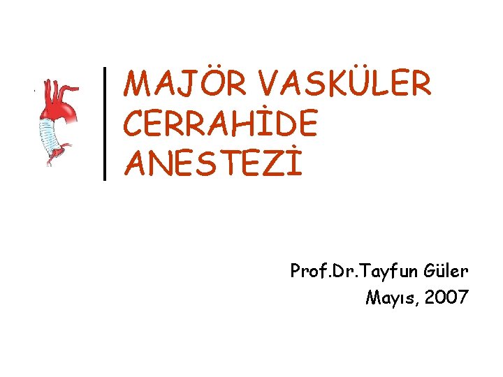 MAJÖR VASKÜLER CERRAHİDE ANESTEZİ Prof. Dr. Tayfun Güler Mayıs, 2007 