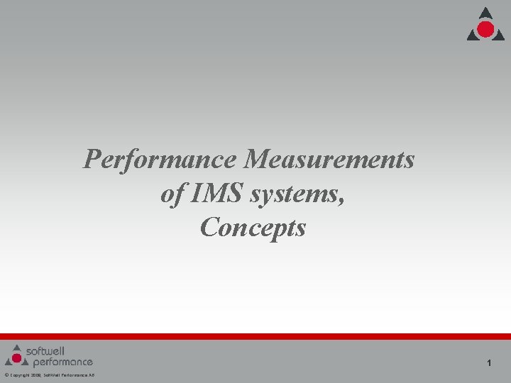 Performance Measurements of IMS systems, Concepts 1 © Copyright 2008, Soft. Well Performance AB Performance Measurements of IMS systems, Concepts 1 © Copyright 2008, Soft. Well Performance AB