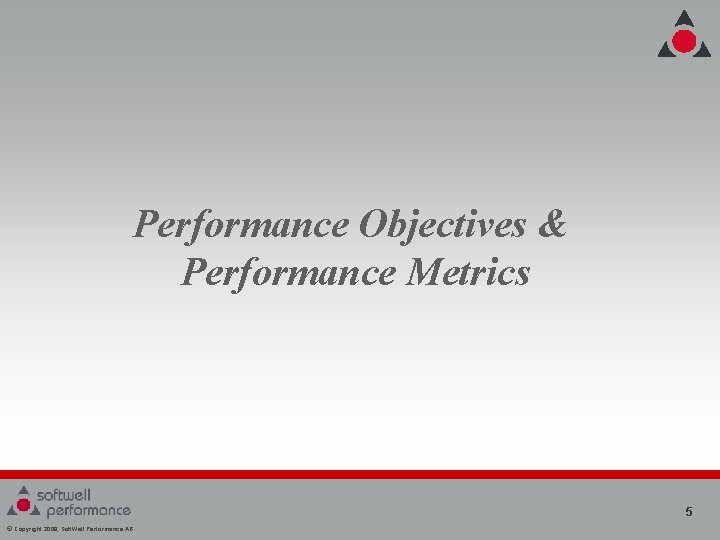 Performance Objectives & Performance Metrics 5 © Copyright 2008, Soft. Well Performance AB Performance Objectives & Performance Metrics 5 © Copyright 2008, Soft. Well Performance AB
