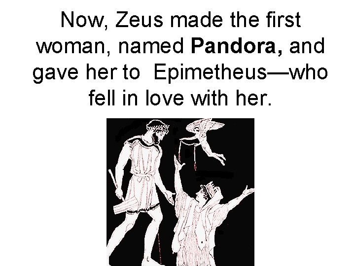 Now, Zeus made the first woman, named Pandora, and gave her to Epimetheus—who fell