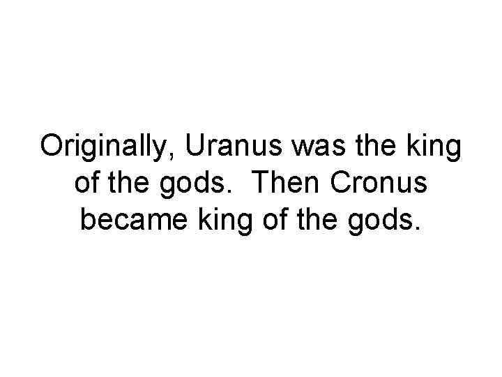 Originally, Uranus was the king of the gods. Then Cronus became king of the