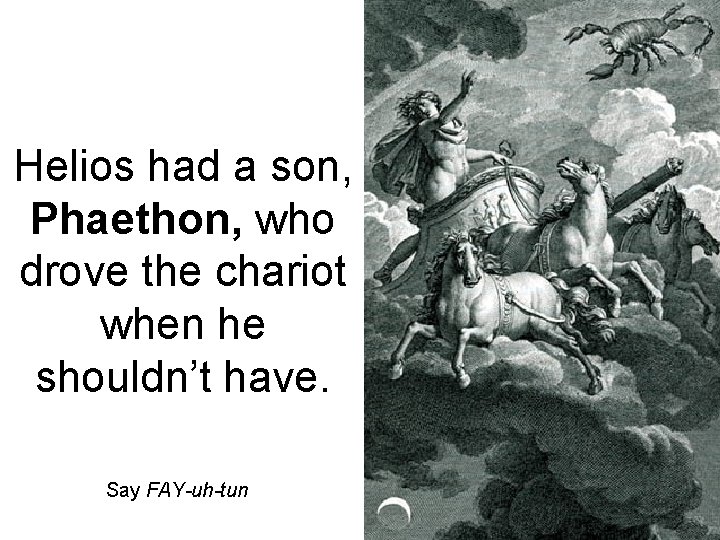 Helios had a son, Phaethon, who drove the chariot when he shouldn’t have. Say