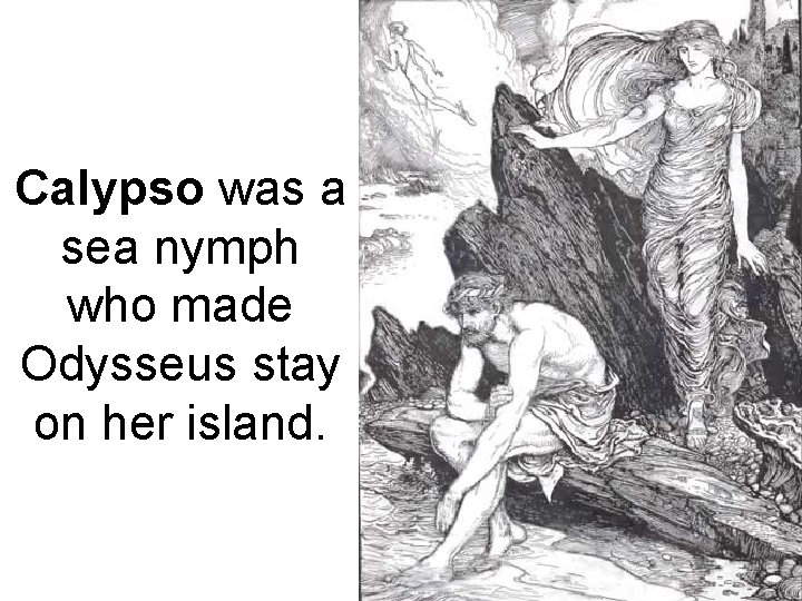 Calypso was a sea nymph who made Odysseus stay on her island. 