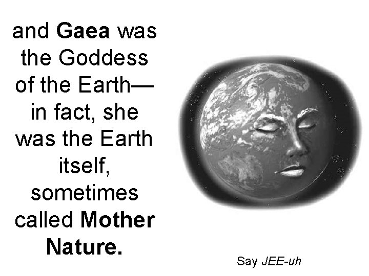 and Gaea was the Goddess of the Earth— in fact, she was the Earth