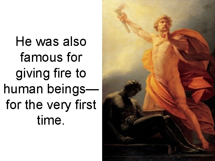 He was also famous for giving fire to human beings— for the very first