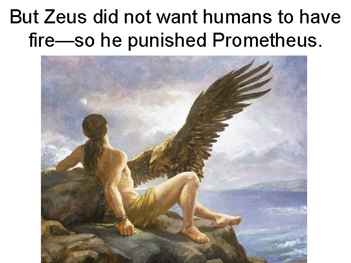 But Zeus did not want humans to have fire—so he punished Prometheus. 