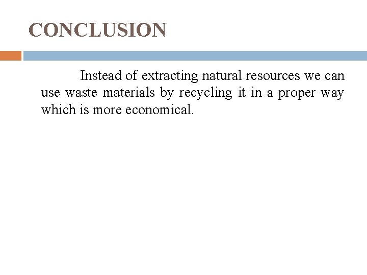 CONCLUSION Instead of extracting natural resources we can use waste materials by recycling it