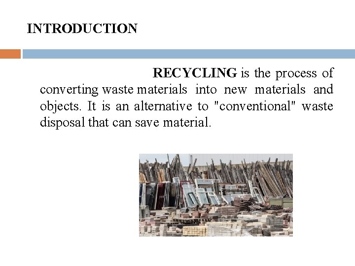 INTRODUCTION RECYCLING is the process of converting waste materials into new materials and objects.