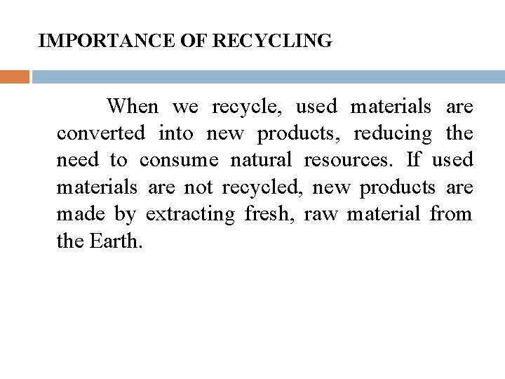 IMPORTANCE OF RECYCLING When we recycle, used materials are converted into new products, reducing