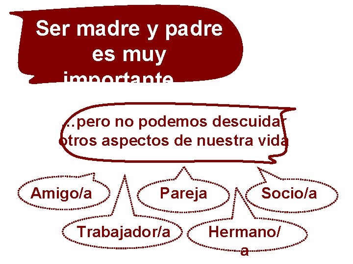 Ser madre y padre es muy importante… …pero no podemos descuidar otros aspectos de