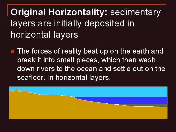Original Horizontality: sedimentary layers are initially deposited in horizontal layers n The forces of