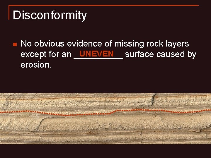 Disconformity n No obvious evidence of missing rock layers UNEVEN surface caused by except